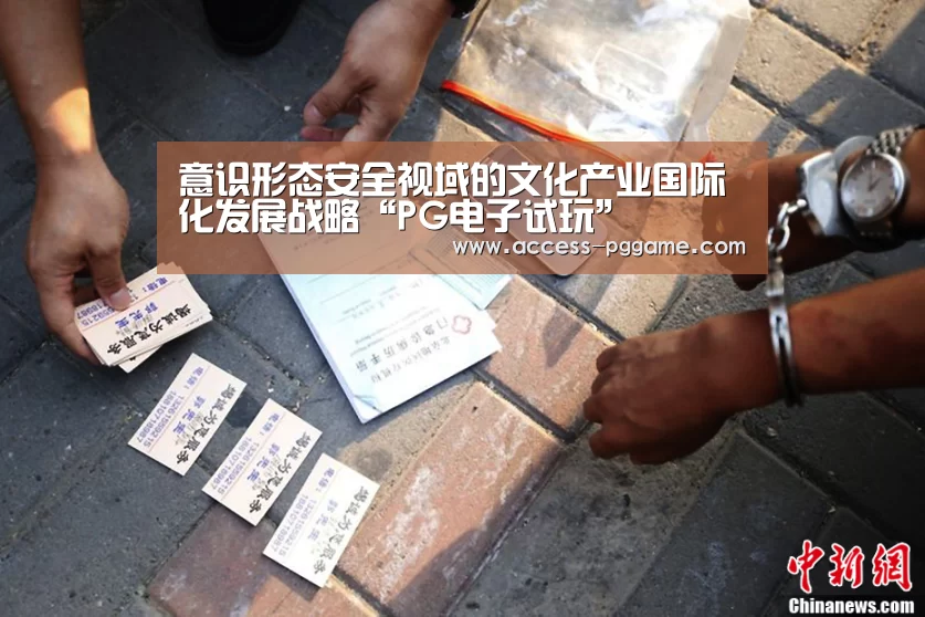 意识形态安全视域的文化产业国际化发展战略“PG电子试玩”