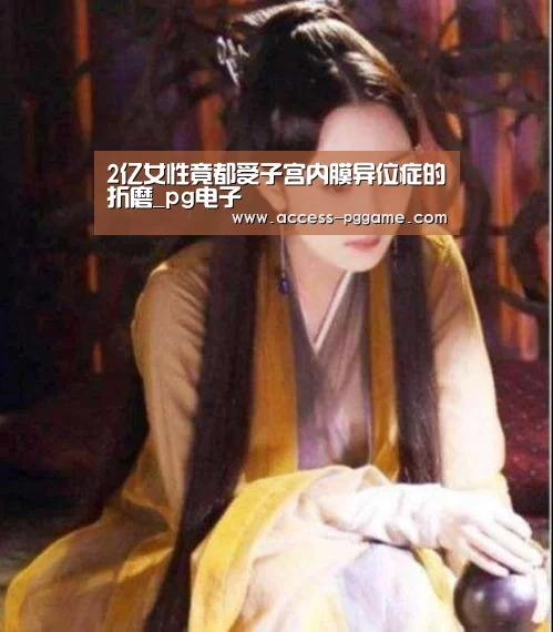 2亿女性竟都受子宫内膜异位症的折磨_pg电子(图2) PG电子试玩