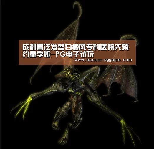 成都看泛发型白癜风专科医院先预约童学娅-PG电子试玩
