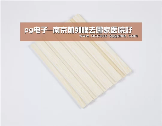 pg电子-南京前列腺去哪家医院好(图2) PG电子试玩