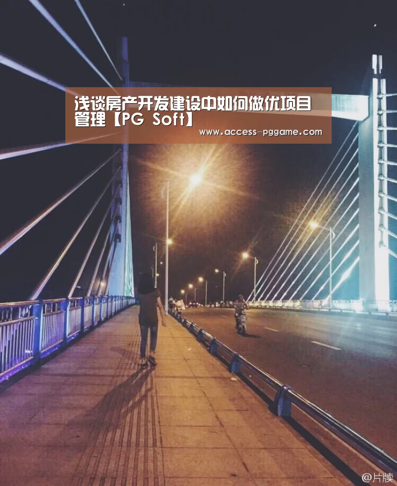 浅谈房产开发建设中如何做优项目管理【PG Soft】